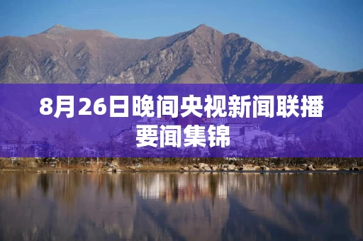 8月26日晚间央视新闻联播要闻集锦