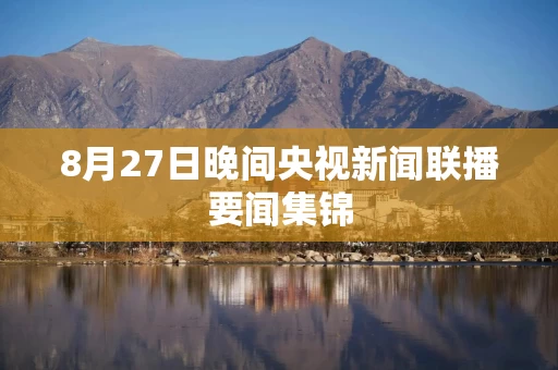 8月27日晚间央视新闻联播要闻集锦