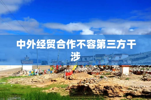 中外经贸合作不容第三方干涉