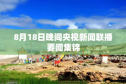 8月18日晚间央视新闻联播要闻集锦