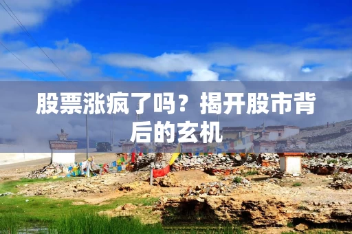 股票涨疯了吗？揭开股市背后的玄机