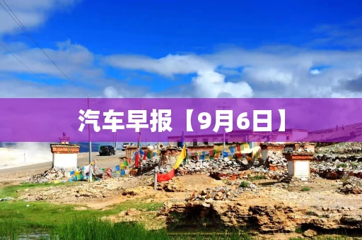 汽车早报【9月6日】