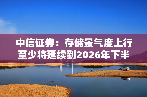 中信证券：存储景气度上行至少将延续到2026年下半年