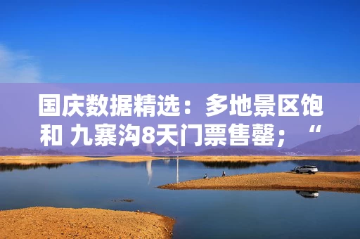 国庆数据精选：多地景区饱和 九寨沟8天门票售罄；“翘脚牛肉咖啡”走红