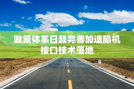 政策体系日趋完善加速脑机接口技术落地