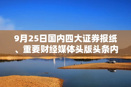 9月25日国内四大证券报纸、重要财经媒体头版头条内容精华摘要