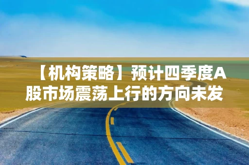 【机构策略】预计四季度A股市场震荡上行的方向未发生改变