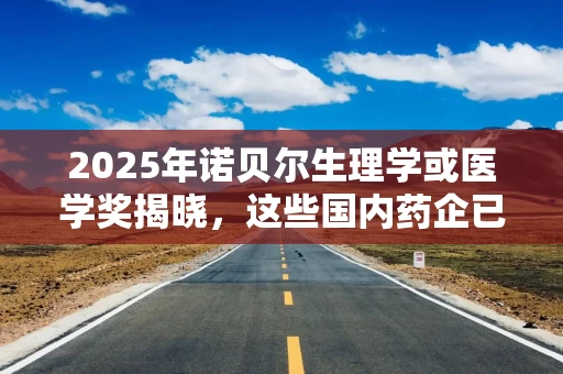 2025年诺贝尔生理学或医学奖揭晓，这些国内药企已布局相关领域