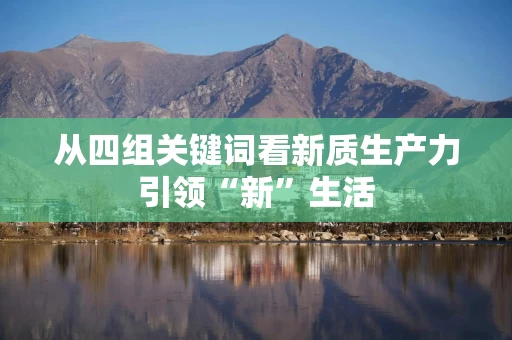 从四组关键词看新质生产力引领“新”生活