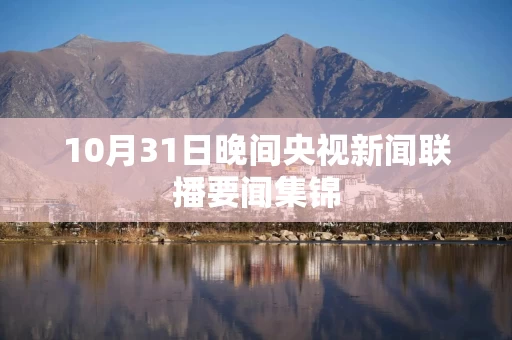 10月31日晚间央视新闻联播要闻集锦