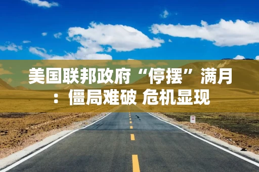 美国联邦政府“停摆”满月:僵局难破 危机显现