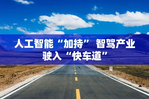 人工智能“加持” 智驾产业驶入“快车道”