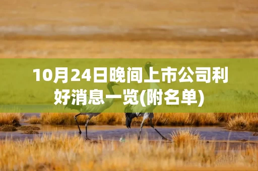 10月24日晚间上市公司利好消息一览(附名单)