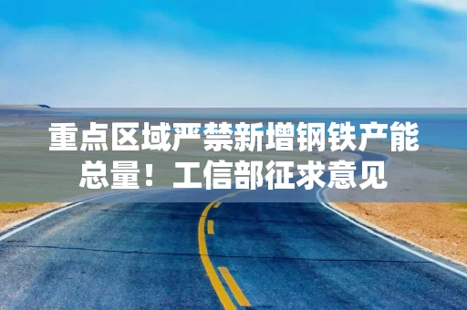 重点区域严禁新增钢铁产能总量!工信部征求意见