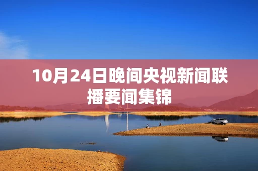 10月24日晚间央视新闻联播要闻集锦