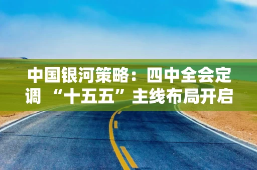中国银河策略:四中全会定调 “十五五”主线布局开启