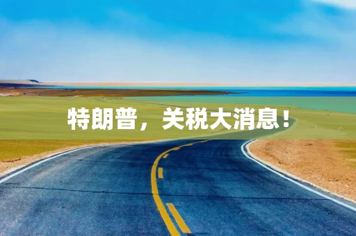 特朗普,关税大消息!