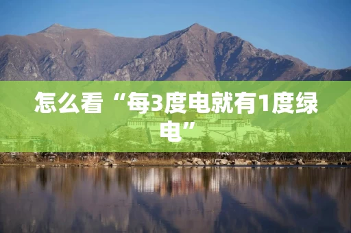 怎么看“每3度电就有1度绿电”