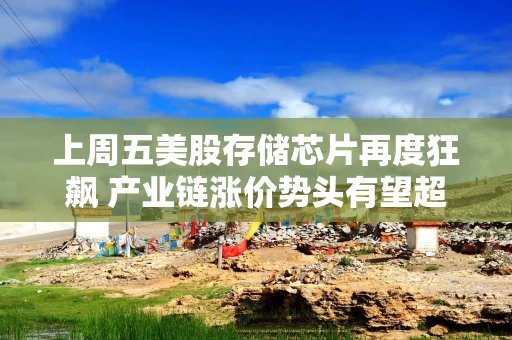 上周五美股存储芯片再度狂飙 产业链涨价势头有望超预期