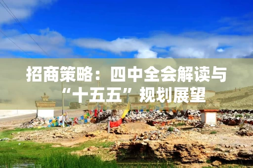 招商策略:四中全会解读与“十五五”规划展望