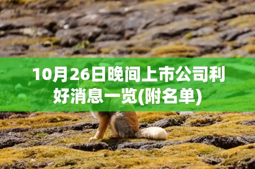10月26日晚间上市公司利好消息一览(附名单)