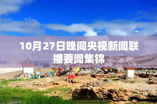 10月27日晚间央视新闻联播要闻集锦
