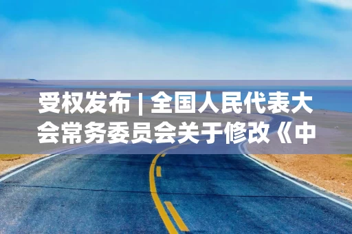 受权发布 | 全国人民代表大会常务委员会关于修改《中华人民共和国网络安全法》的决定