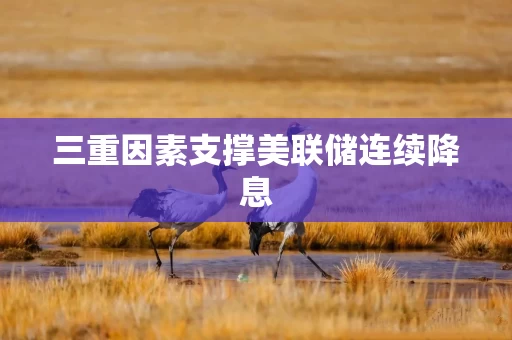 三重因素支撑美联储连续降息