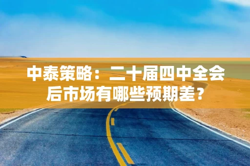 中泰策略:二十届四中全会后市场有哪些预期差?