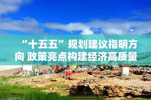 “十五五”规划建议指明方向 政策亮点构建经济高质量发展新支撑