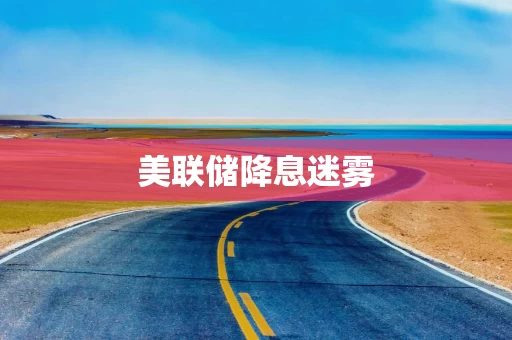 美联储降息迷雾