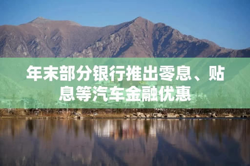 年末部分银行推出零息、贴息等汽车金融优惠