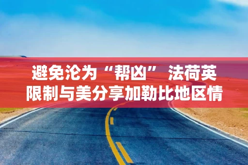 避免沦为“帮凶” 法荷英限制与美分享加勒比地区情报