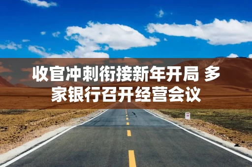 收官冲刺衔接新年开局 多家银行召开经营会议