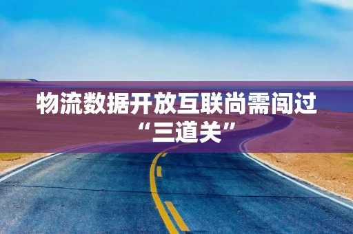 物流数据开放互联尚需闯过“三道关”