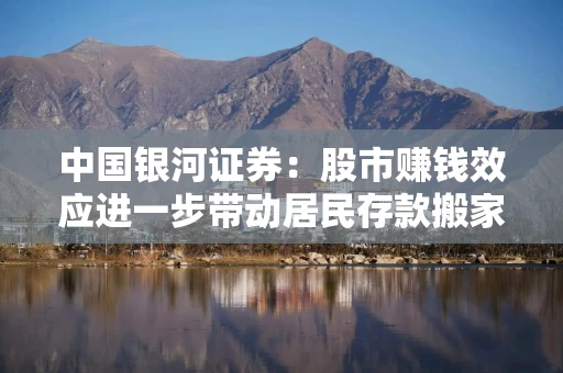 中国银河证券:股市赚钱效应进一步带动居民存款搬家 是值得市场关注的积极信号