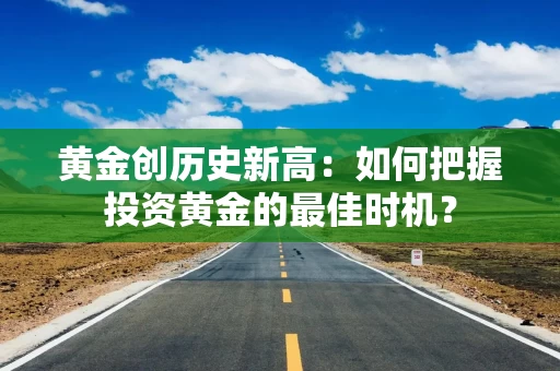 黄金创历史新高：如何把握投资黄金的最佳时机？