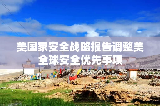 美国家安全战略报告调整美全球安全优先事项