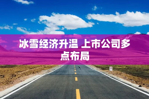 冰雪经济升温 上市公司多点布局