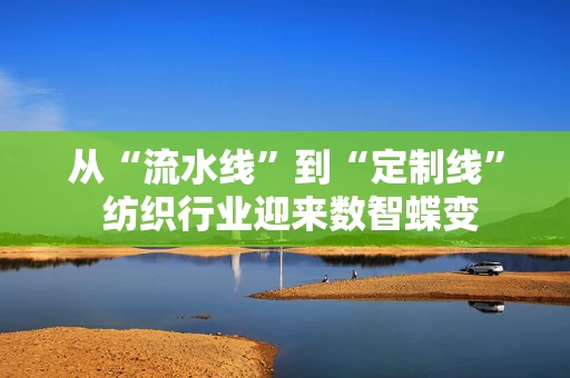 详细阅读:从“流水线”到“定制线” 纺织行业迎来数智蝶变 从“流水线”到“定制线” 纺织行业迎来数智蝶变