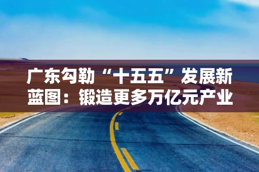 详细阅读:广东勾勒“十五五”发展新蓝图:锻造更多万亿元产业集群 培育壮大新兴产业和未来产业 广东勾勒“十五五”发展新蓝图:锻造更多万亿元产业集群 培育壮大新兴产业和未来产业