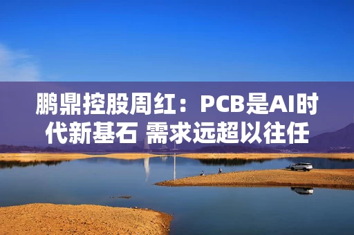 详细阅读:鹏鼎控股周红:PCB是AI时代新基石 需求远超以往任何时代 鹏鼎控股周红:PCB是AI时代新基石 需求远超以往任何时代