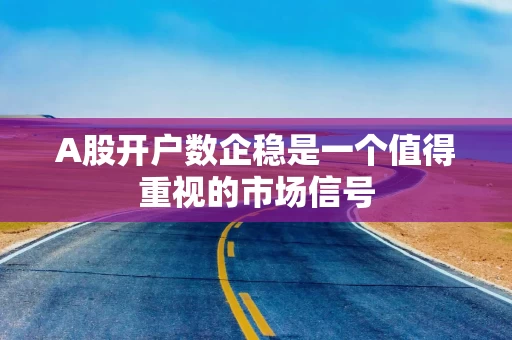 A股开户数企稳是一个值得重视的市场信号