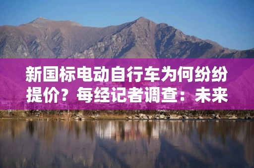 新国标电动自行车为何纷纷提价?每经记者调查:未来有降价空间