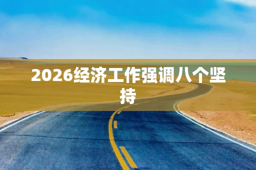 2026经济工作强调八个坚持
