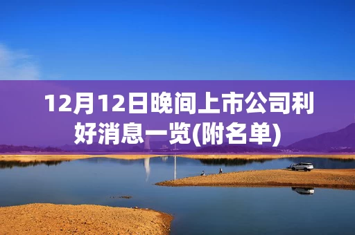 12月12日晚间上市公司利好消息一览(附名单)