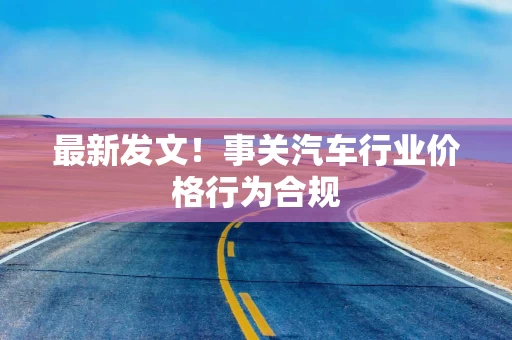 最新发文!事关汽车行业价格行为合规
