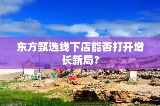 东方甄选线下店能否打开增长新局?