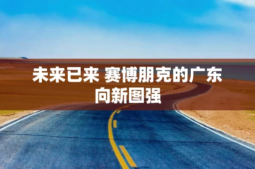 未来已来 赛博朋克的广东向新图强