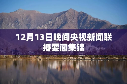 12月13日晚间央视新闻联播要闻集锦